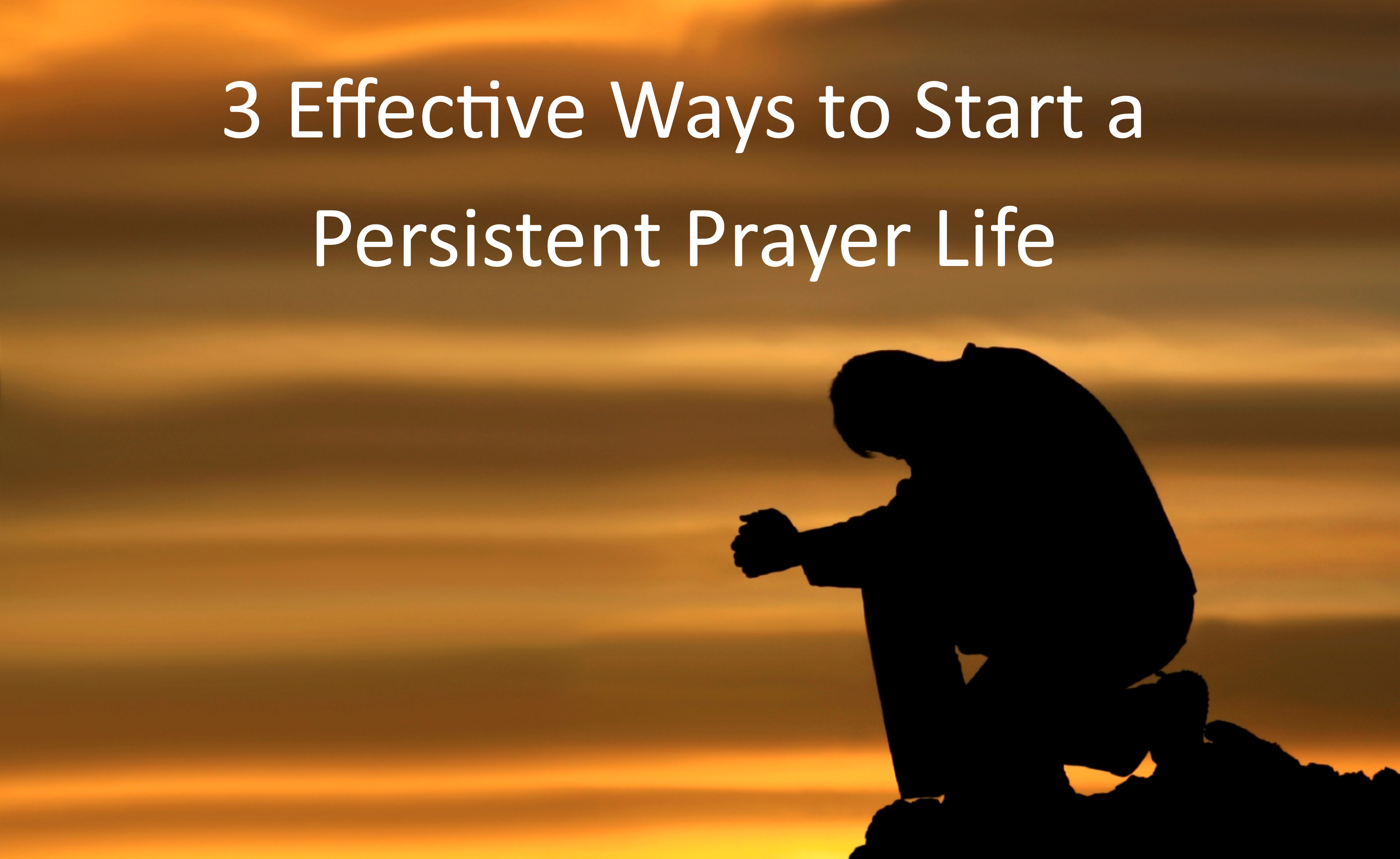 Three Effective Ways to Start a Persistent Prayer Life